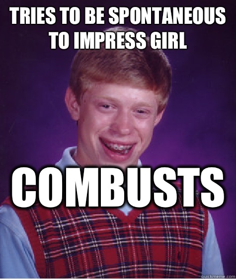 Tries to be spontaneous to impress girl Combusts   Unlucky Brian