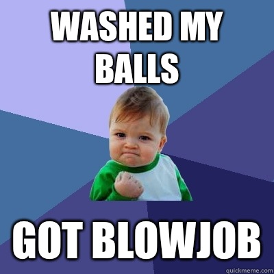 Washed my balls Got blowjob  Success Kid