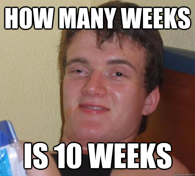 how many weeks is 10 weeks  10 Guy