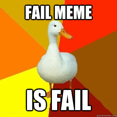 Fail meme is fail  Tech Impaired Duck