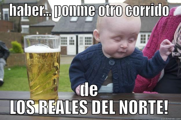 HABER... PONME OTRO CORRIDO DE LOS REALES DEL NORTE! drunk baby