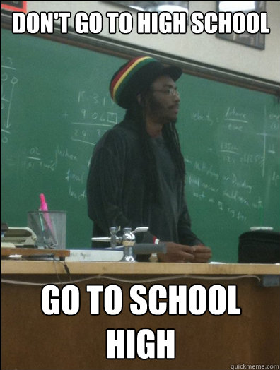 Don't go to high school Go to school high  Rasta Science Teacher