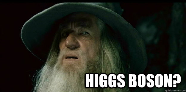                              Higgs Boson?   I have no memory Gandalf