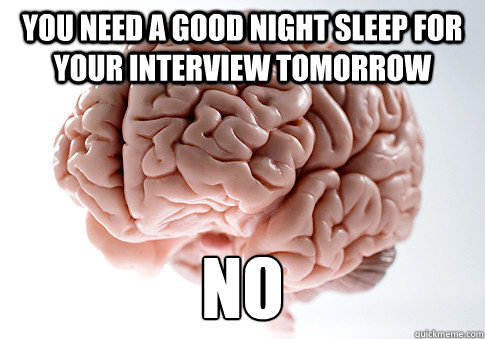 YOU NEED a good night sleep for your interview tomorrow no
  Scumbag Brain