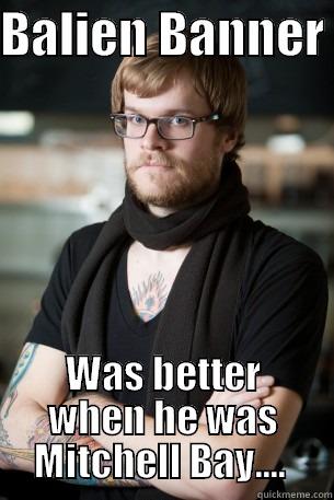 BALIEN BANNER  WAS BETTER WHEN HE WAS MITCHELL BAY....  Hipster Barista