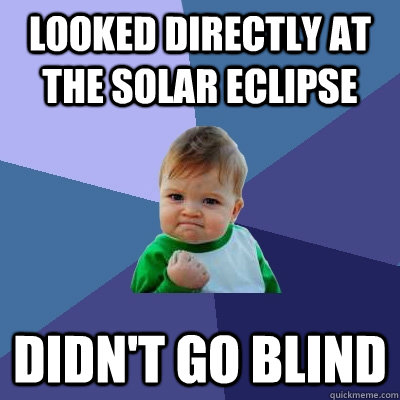 looked directly at the solar eclipse didn't go blind  Success Kid