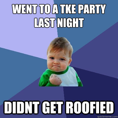 went to a tke party last night didnt get roofied  Success Kid