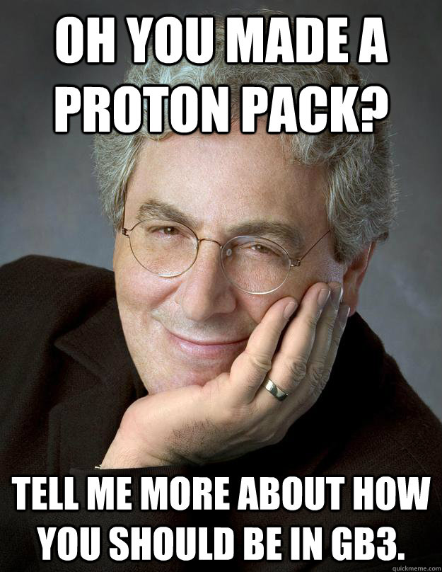 Oh you made a proton pack?  Tell me more about how you should be in GB3. - Oh you made a proton pack?  Tell me more about how you should be in GB3.  Funny Egon