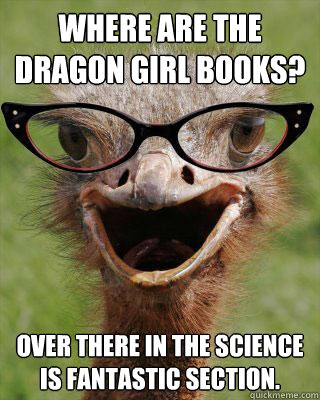 Where are the dragon girl books? Over there in the science is fantastic section.  Judgmental Bookseller Ostrich