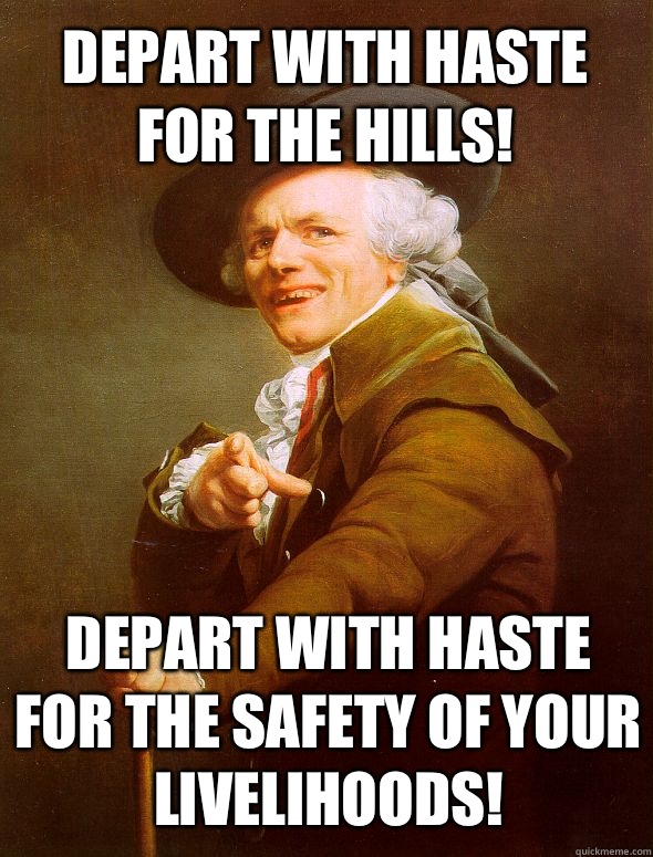 Depart with haste for the hills! Depart with haste for the safety of your livelihoods!  Joseph Ducreux