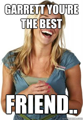 Garrett you're the best  Friend.. - Garrett you're the best  Friend..  Friend Zone Fiona