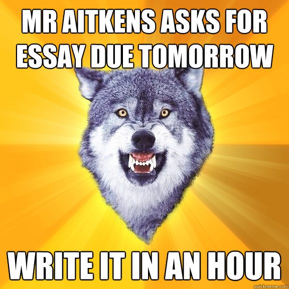 Mr Aitkens asks for essay due tomorrow Write it in an hour - Mr Aitkens asks for essay due tomorrow Write it in an hour  Courage Wolf