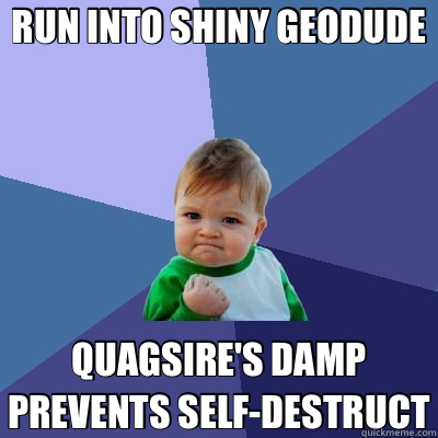 RUN INTO SHINY GEODUDE QUAGSIRE'S DAMP PREVENTS SELF-DESTRUCT  Success Kid