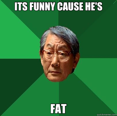 ITS FUNNY CAUSE HE'S FAT  High Expectations Asian Father