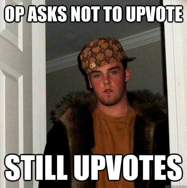 OP asks not to upvote Still upvotes  Scumbag Steve