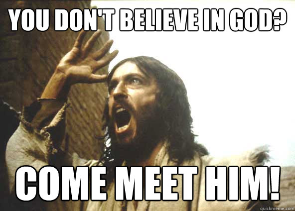 YOU DON'T BELIEVE IN GOD? COME MEET HIM! - YOU DON'T BELIEVE IN GOD? COME MEET HIM!  INSANITY JESUS