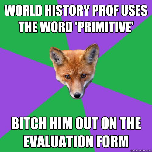 world history prof uses the word 'primitive'  bitch him out on the evaluation form - world history prof uses the word 'primitive'  bitch him out on the evaluation form  Anthropology Major Fox