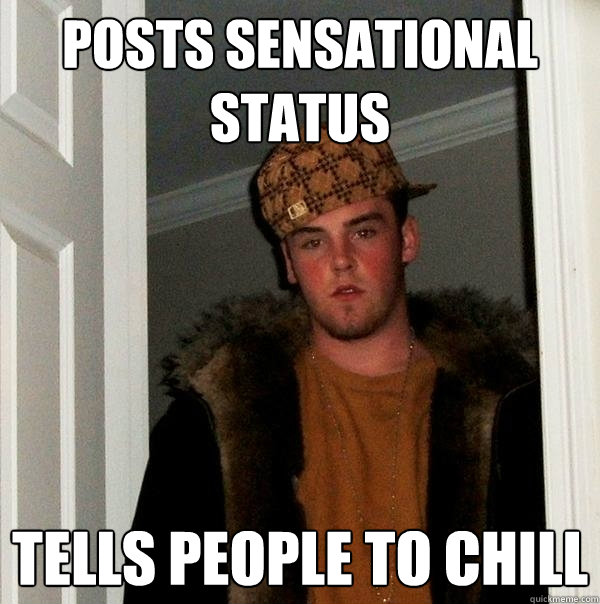 posts sensational status Tells people to chill  Scumbag Steve