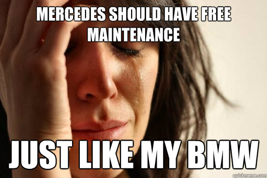 Mercedes should have free maintenance just like my bmw - Mercedes should have free maintenance just like my bmw  First World Problems