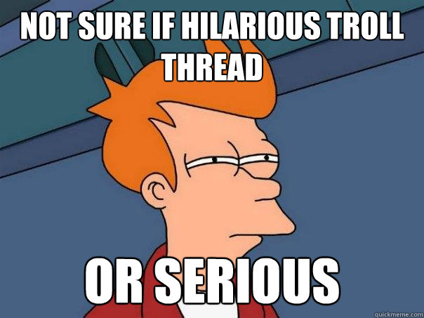 not sure if hilarious troll thread Or serious - not sure if hilarious troll thread Or serious  Futurama Fry