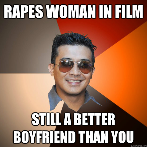 rapes woman in film still a better boyfriend than you  