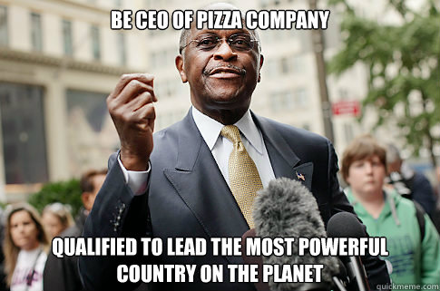 be ceo of pizza company qualified to lead the most powerful country on the planet  Herman Cain