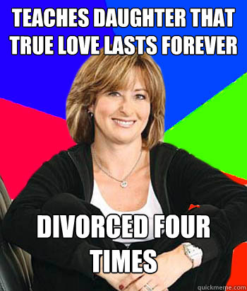 Teaches daughter that true love lasts forever Divorced four times - Teaches daughter that true love lasts forever Divorced four times  Sheltering Suburban Mom