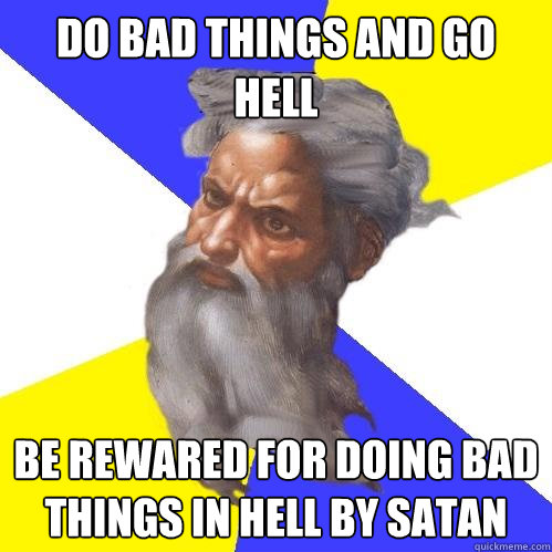 Do bad things and go hell
 Be rewared for doing bad things in hell by satan - Do bad things and go hell
 Be rewared for doing bad things in hell by satan  Advice God