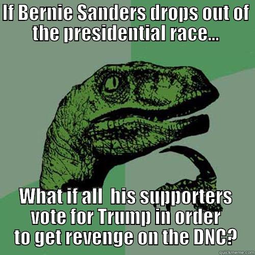 IF BERNIE SANDERS DROPS OUT OF THE PRESIDENTIAL RACE... WHAT IF ALL  HIS SUPPORTERS VOTE FOR TRUMP IN ORDER TO GET REVENGE ON THE DNC? Philosoraptor