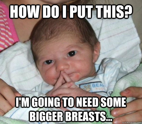 How do i put this? I'm going to need some bigger breasts...  How do i put this Baby