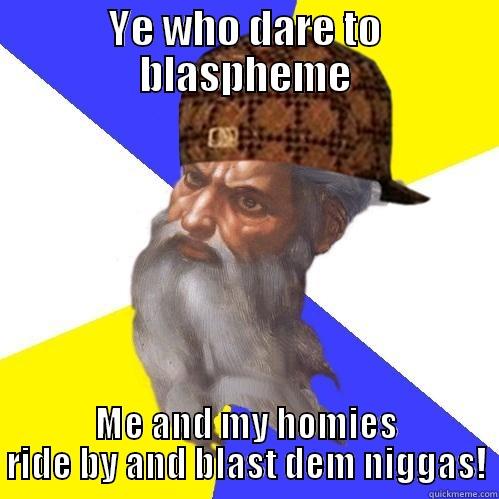 YE WHO DARE TO BLASPHEME ME AND MY HOMIES RIDE BY AND BLAST DEM NIGGAS! Scumbag Advice God