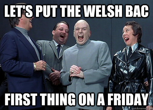 Let's put the welsh bac first thing on a friday  Dr Evil and minions