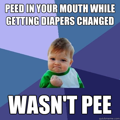 peed in your mouth while getting diapers changed wasn't pee - peed in your mouth while getting diapers changed wasn't pee  Success Kid