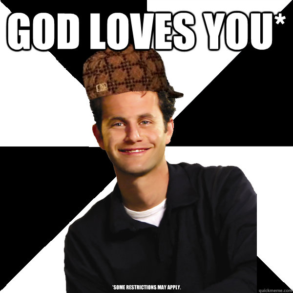 God Loves you* *Some restrictions may apply.  Scumbag Christian