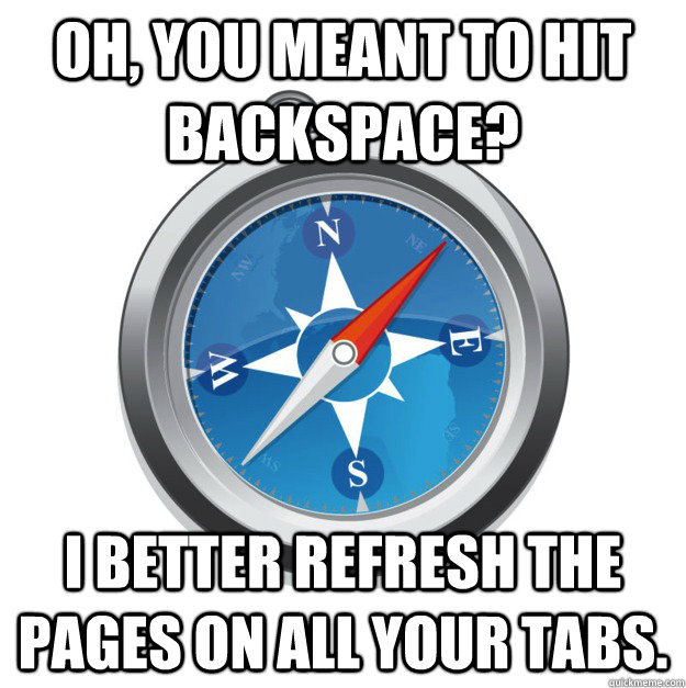 oh, you meant to hit backspace? I better refresh the pages on all your tabs.  - oh, you meant to hit backspace? I better refresh the pages on all your tabs.   Scumbag Safari