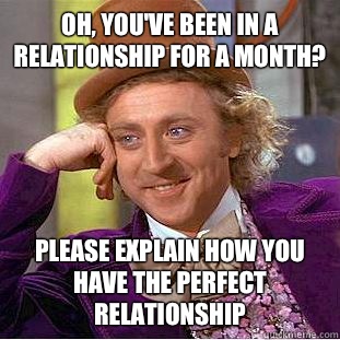 Oh, you've been in a relationship for a month? Please explain how you have the perfect relationship  Condescending Wonka