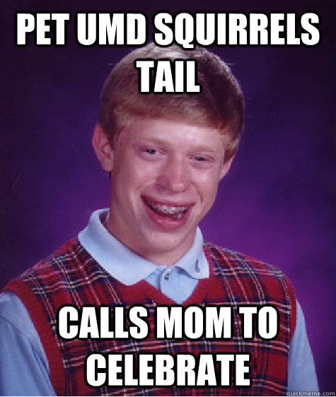 Pet UMD Squirrels Tail  Calls mom to celebrate   - Pet UMD Squirrels Tail  Calls mom to celebrate    Bad Luck Brian