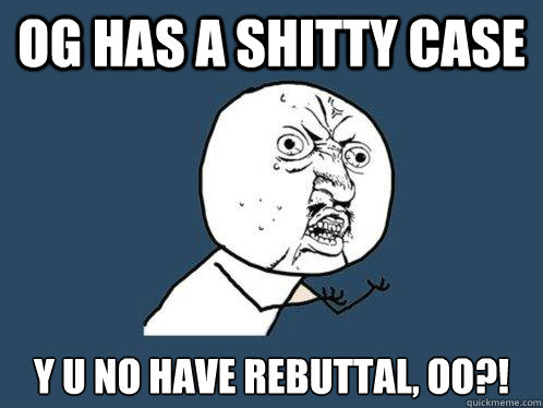 OG has a shitty case y u no have rebuttal, oo?!  Y U No