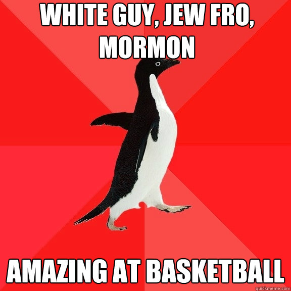 White guy, jew fro, mormon amazing at basketball - White guy, jew fro, mormon amazing at basketball  Socially Awesome Penguin