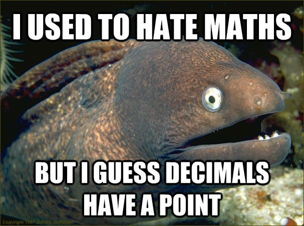 I USED TO HATE MATHS BUT I GUESS DECIMALS HAVE A POINT - I USED TO HATE MATHS BUT I GUESS DECIMALS HAVE A POINT  Bad Joke Eel