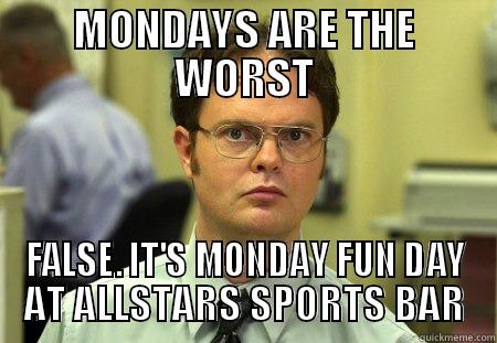 MONDAYS ARE THE WORST FALSE. IT'S MONDAY FUN DAY AT ALLSTARS SPORTS BAR Dwight