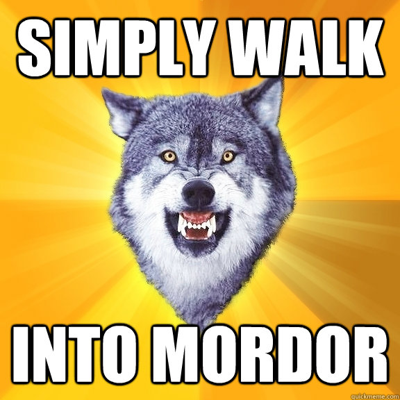 Simply walk into mordor  Courage Wolf