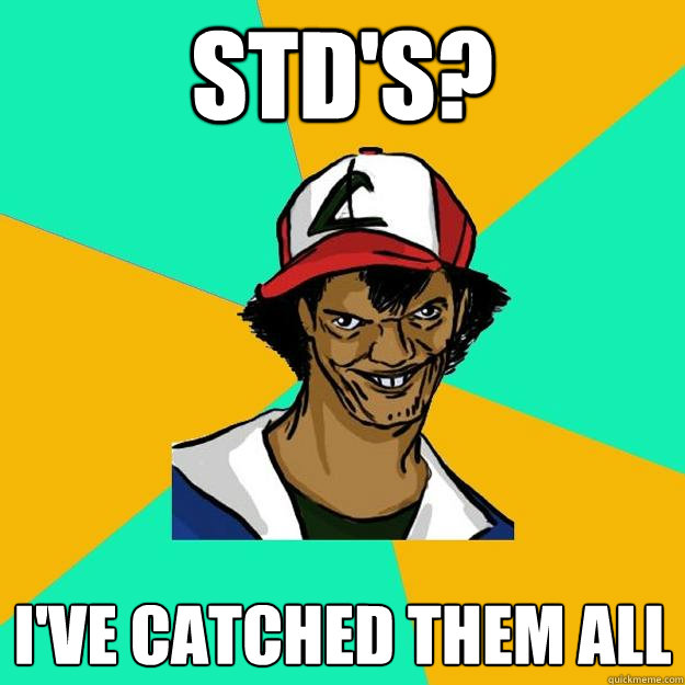 STD's? I've catched them all  Ash Pedreiro