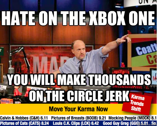 Hate on the XBox one
 You will make thousands on the circle jerk  Mad Karma with Jim Cramer