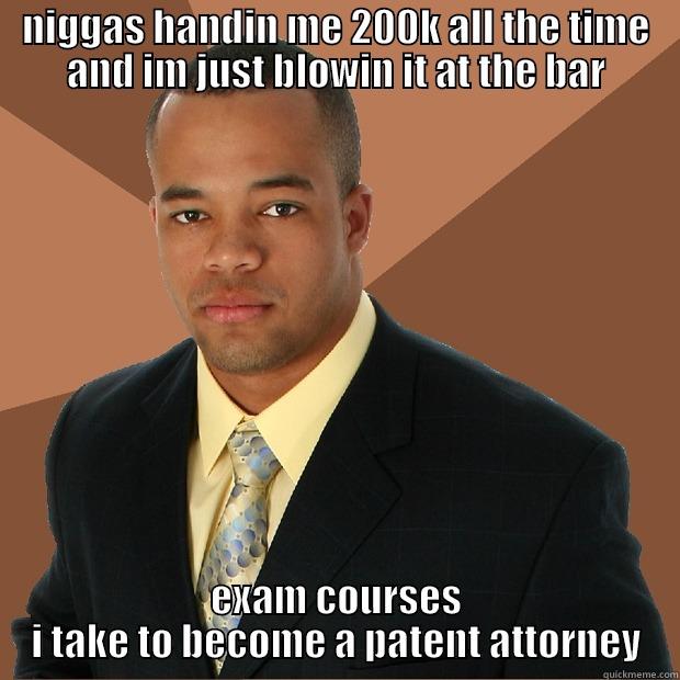 NIGGAS HANDIN ME 200K ALL THE TIME AND IM JUST BLOWIN IT AT THE BAR EXAM COURSES I TAKE TO BECOME A PATENT ATTORNEY Successful Black Man