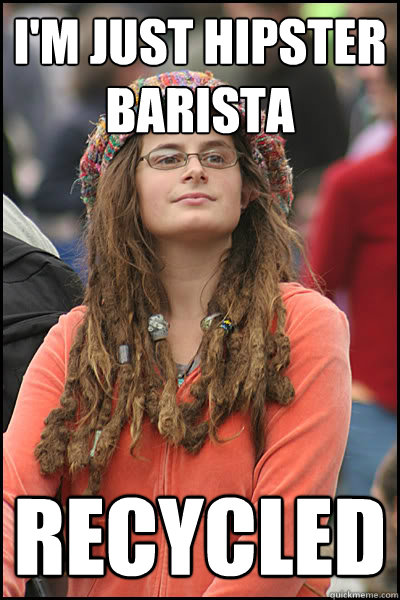 I'm just hipster barista recycled - I'm just hipster barista recycled  College Liberal