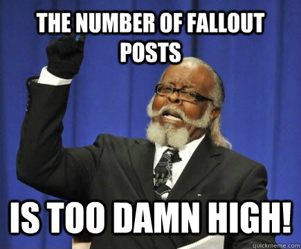 The number of fallout posts is too damn high!  Too Damn High