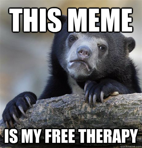 this meme is my free therapy - this meme is my free therapy  Confession Bear