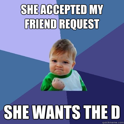 she accepted my friend request she wants the d  Success Kid