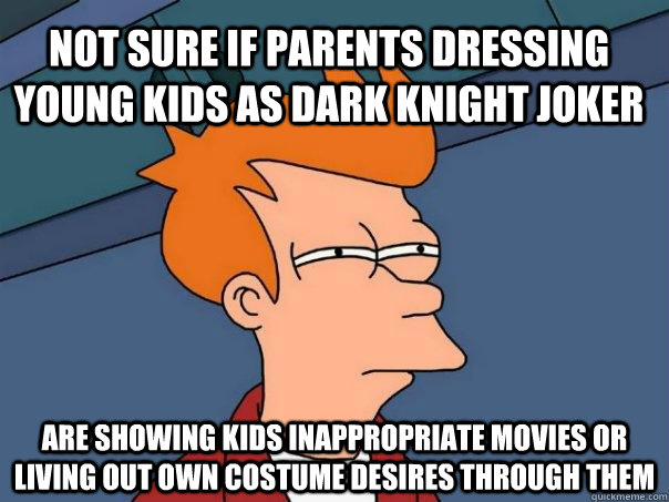 Not sure if parents dressing young kids as Dark Knight joker are showing kids inappropriate movies or living out own costume desires through them - Not sure if parents dressing young kids as Dark Knight joker are showing kids inappropriate movies or living out own costume desires through them  Futurama Fry